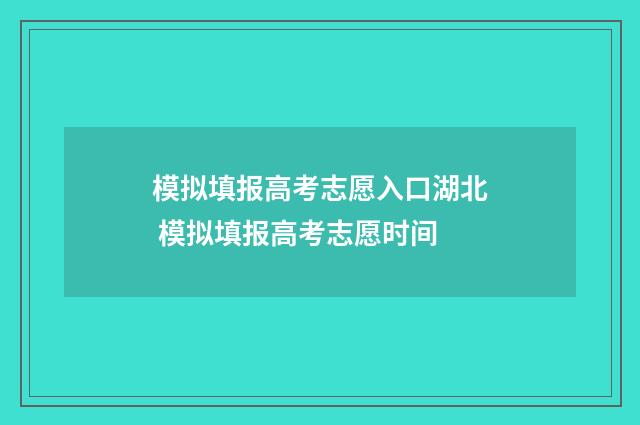 模拟填报高考志愿入口湖北 模拟填报高考志愿时间
