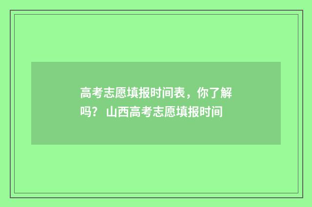 高考志愿填报时间表，你了解吗？ 山西高考志愿填报时间