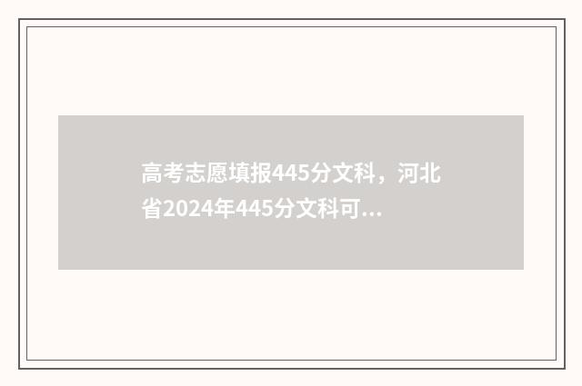 高考志愿填报445分文科,河北省2024年445分文科可以报哪些大学和专业 高考志愿填报技巧