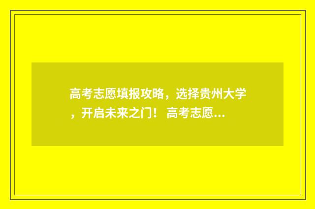 高考志愿填报攻略,选择贵州大学,开启未来之门! 高考志愿填报攻略(最全)