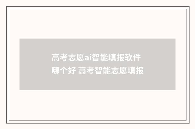 高考志愿ai智能填报软件哪个好 高考智能志愿填报