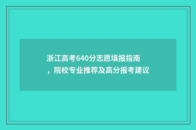 浙江高考640分志愿填报指南,院校专业推荐及高分报考建议