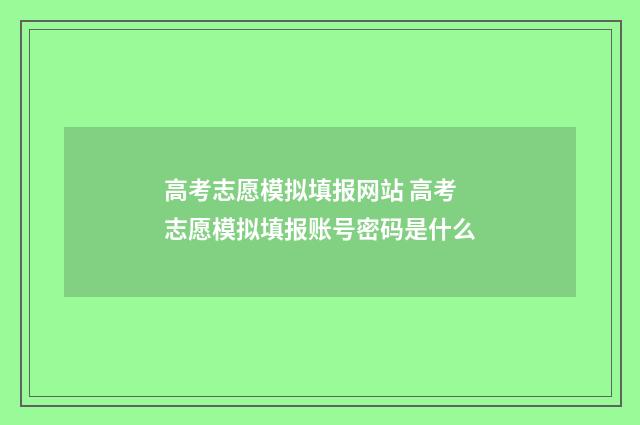 高考志愿模拟填报网站 高考志愿模拟填报账号密码是什么
