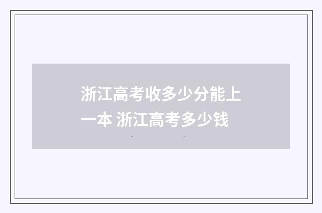 浙江高考收多少分能上一本 浙江高考多少钱