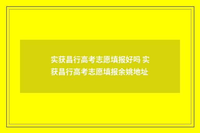 实获昌行高考志愿填报好吗 实获昌行高考志愿填报余姚地址