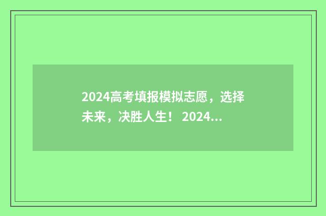 2024高考填报模拟志愿，选择未来，决胜人生！ 2024年高考填报