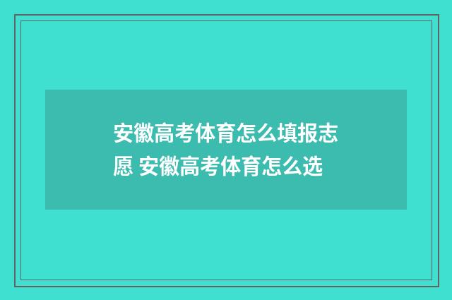 安徽高考体育怎么填报志愿 安徽高考体育怎么选