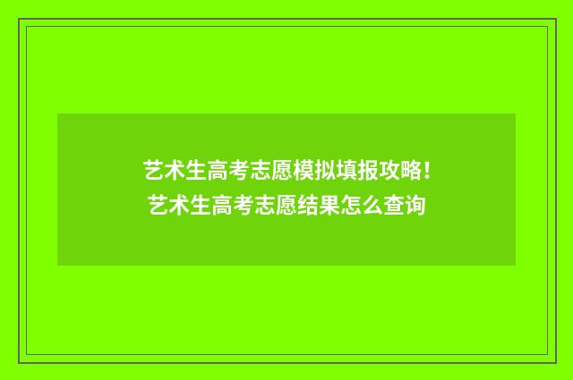 艺术生高考志愿模拟填报攻略! 艺术生高考志愿结果怎么查询