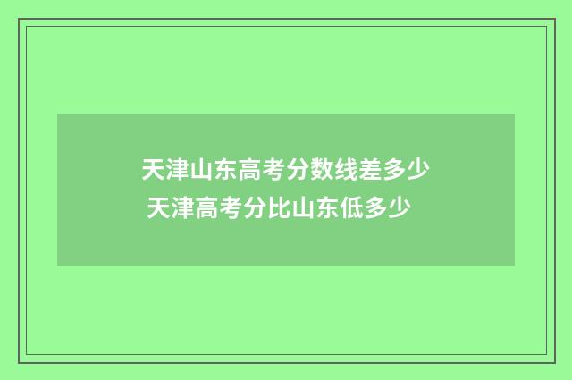天津山东高考分数线差多少 天津高考分比山东低多少