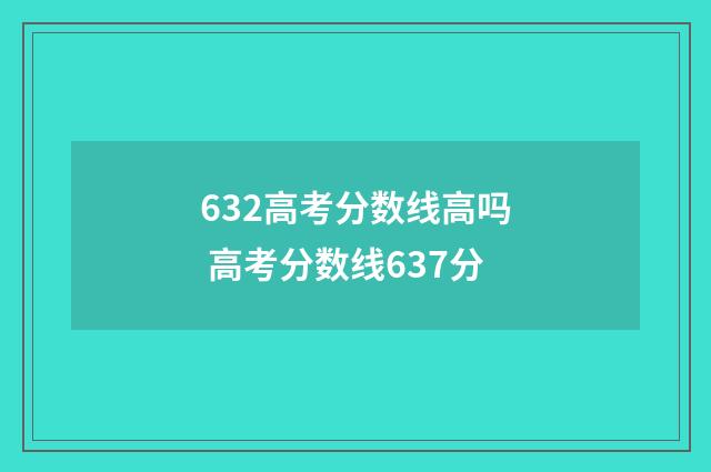 632高考分数线高吗 高考分数线637分