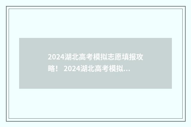 2024湖北高考模拟志愿填报攻略！ 2024湖北高考模拟填报