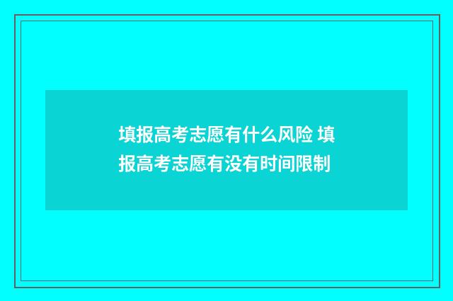 填报高考志愿有什么风险 填报高考志愿有没有时间限制