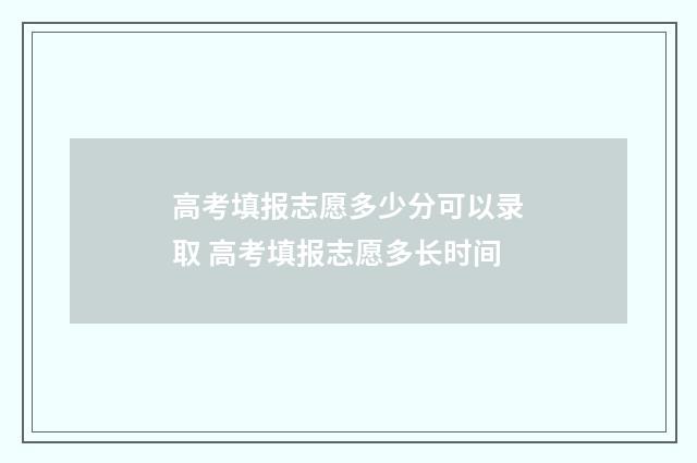 高考填报志愿多少分可以录取 高考填报志愿多长时间