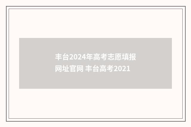 丰台2024年高考志愿填报网址官网 丰台高考2021