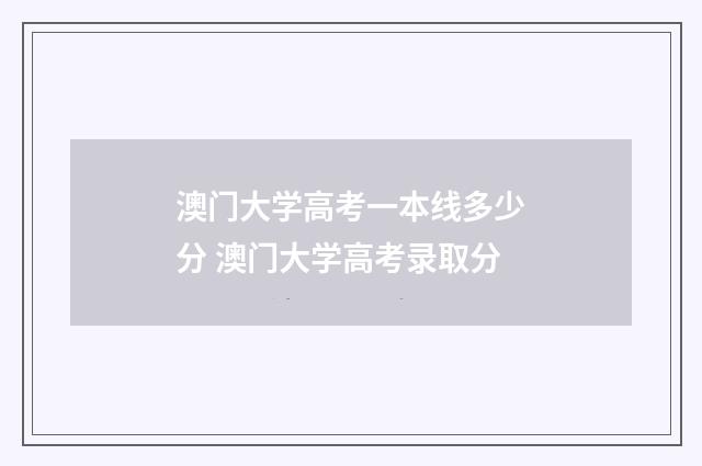 澳门大学高考一本线多少分 澳门大学高考录取分