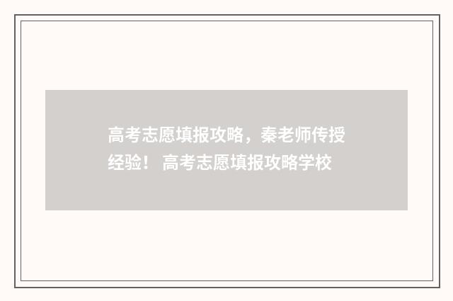 高考志愿填报攻略，秦老师传授经验！ 高考志愿填报攻略学校