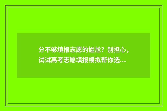 分不够填报志愿的尴尬？别担心，试试高考志愿填报模拟帮你选对方向！