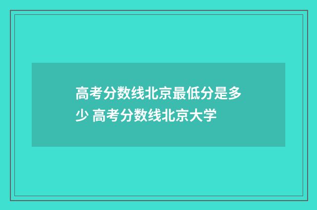 高考分数线北京最低分是多少 高考分数线北京大学