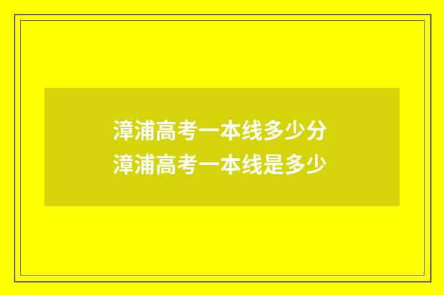 漳浦高考一本线多少分 漳浦高考一本线是多少