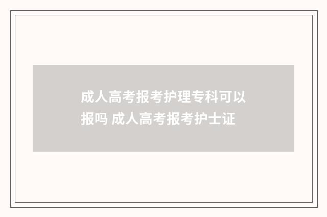 成人高考报考护理专科可以报吗 成人高考报考护士证