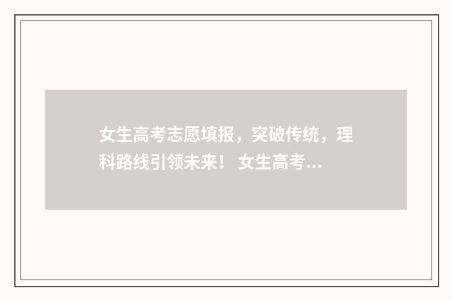 女生高考志愿填报,突破传统,理科路线引领未来! 女生高考志愿填什么好