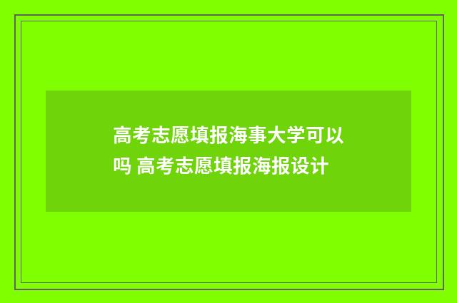 高考志愿填报海事大学可以吗 高考志愿填报海报设计
