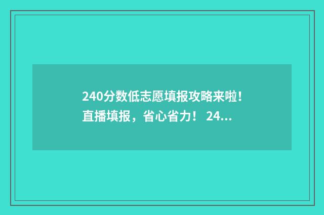 240分数低志愿填报攻略来啦！直播填报，省心省力！ 240分可以上的大学