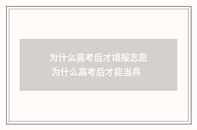 为什么高考后才填报志愿 为什么高考后才能当兵