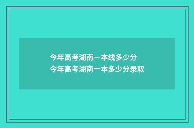 今年高考湖南一本线多少分 今年高考湖南一本多少分录取