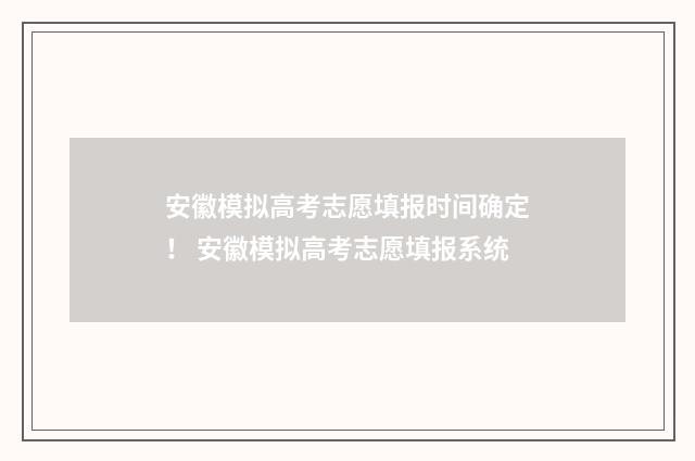 安徽模拟高考志愿填报时间确定！ 安徽模拟高考志愿填报系统