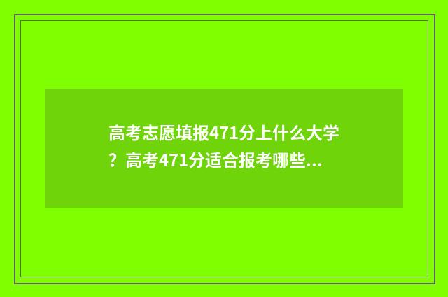 高考志愿填报471分上什么大学?高考471分适合报考哪些学校? 高考志愿填报470左右的学校