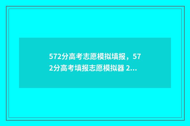 572分高考志愿模拟填报,572分高考填报志愿模拟器 2021高考志愿模拟填