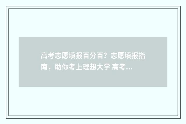 高考志愿填报百分百？志愿填报指南，助你考上理想大学 高考志愿填报百科