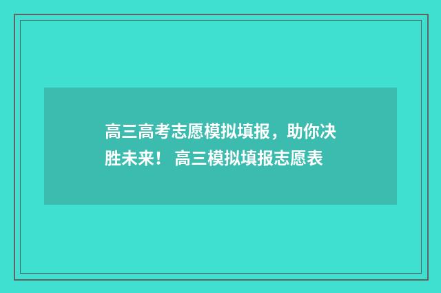 高三高考志愿模拟填报,助你决胜未来! 高三模拟填报志愿表