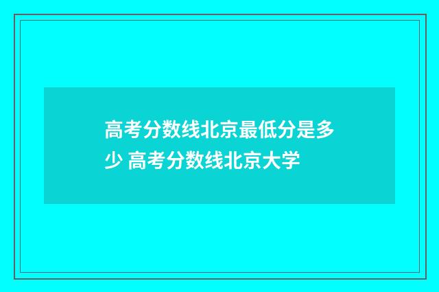 高考分数线北京最低分是多少 高考分数线北京大学