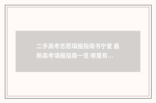 二手高考志愿填报指南书宁夏 最新高考填报指南一览 哪里有卖高考志愿填报手册的