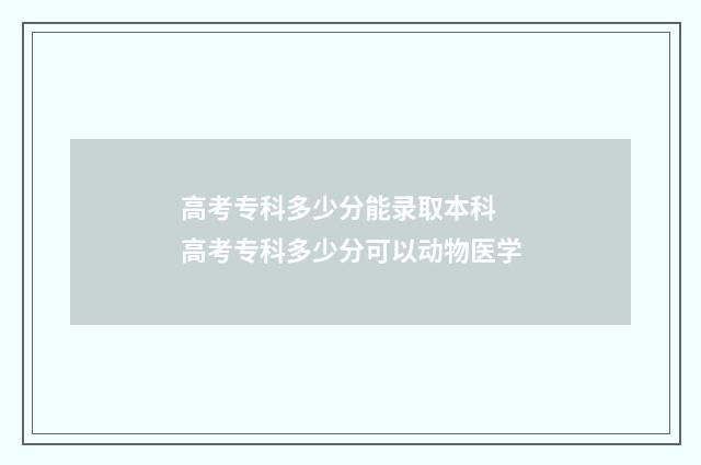 高考专科多少分能录取本科 高考专科多少分可以动物医学