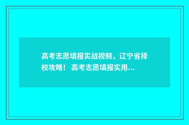 高考志愿填报实战视频，辽宁省择校攻略！ 高考志愿填报实用教程视频