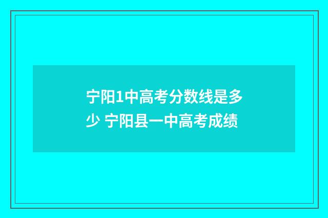 宁阳1中高考分数线是多少 宁阳县一中高考成绩