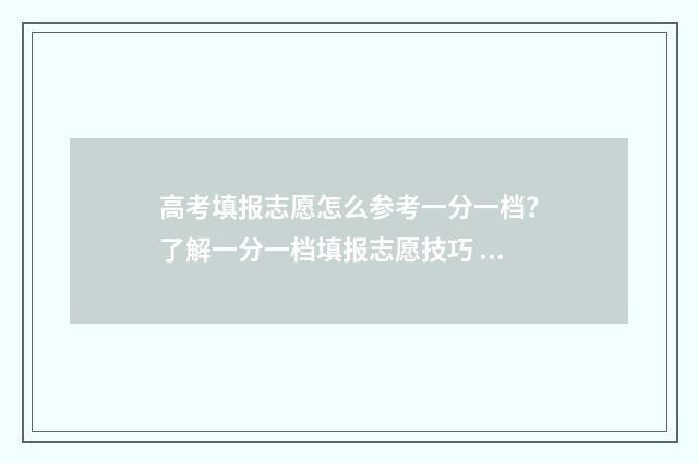 高考填报志愿怎么参考一分一档?了解一分一档填报志愿技巧 高考填报志愿怎么看自己被录取
