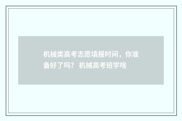 机械类高考志愿填报时间,你准备好了吗? 机械高考班学啥