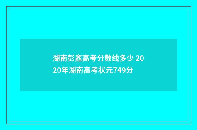 湖南彭鑫高考分数线多少 2020年湖南高考状元749分