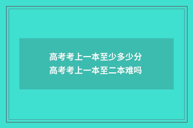 高考考上一本至少多少分 高考考上一本至二本难吗