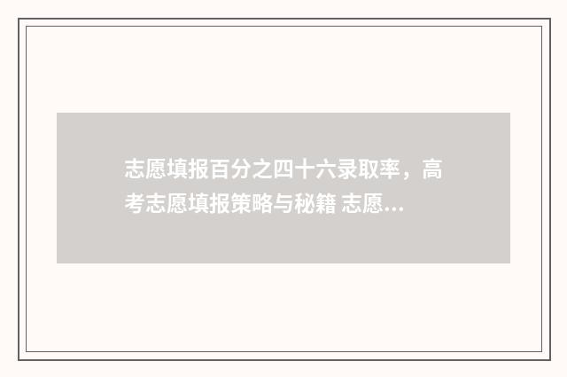 志愿填报百分之四十六录取率，高考志愿填报策略与秘籍 志愿填报概率