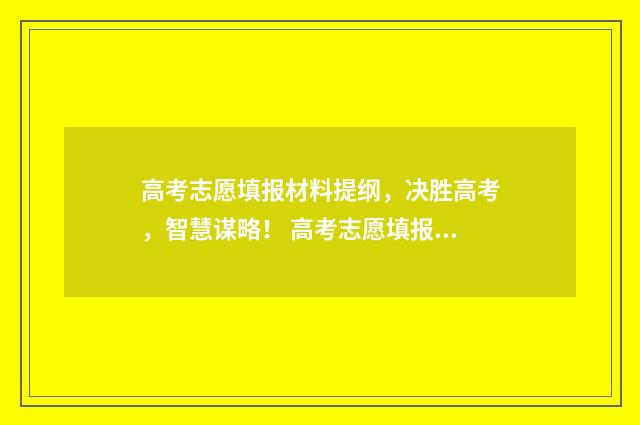 高考志愿填报材料提纲，决胜高考，智慧谋略！ 高考志愿填报材料证明