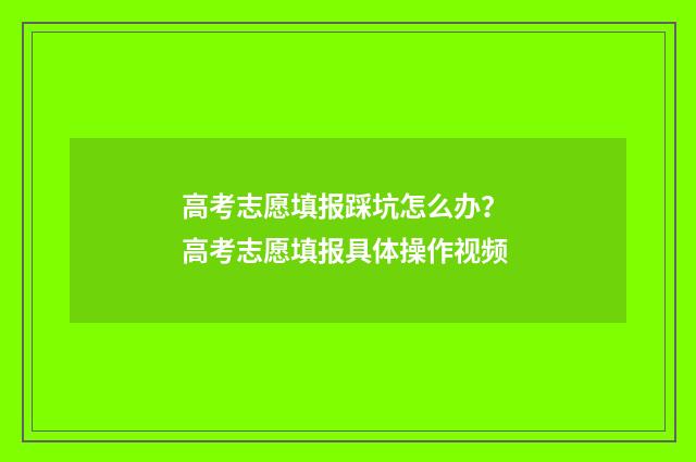 高考志愿填报踩坑怎么办？ 高考志愿填报具体操作视频