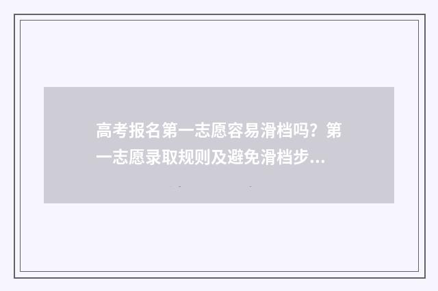 高考报名第一志愿容易滑档吗？第一志愿录取规则及避免滑档步骤解析 高考报名第一志愿时间怎么填