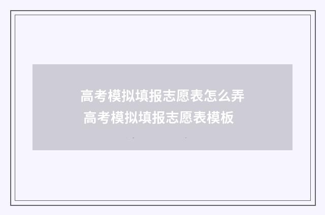 高考模拟填报志愿表怎么弄 高考模拟填报志愿表模板