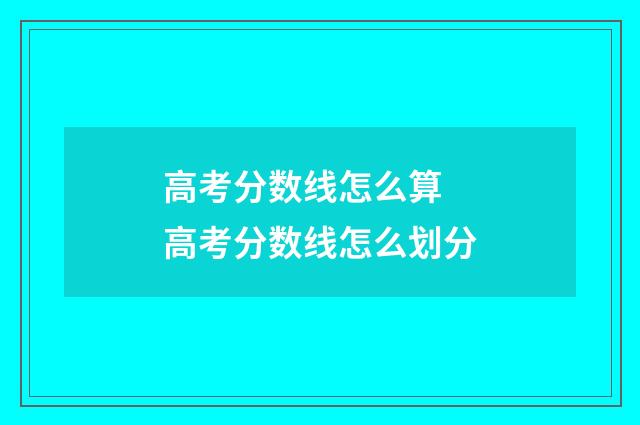 高考分数线怎么算 高考分数线怎么划分