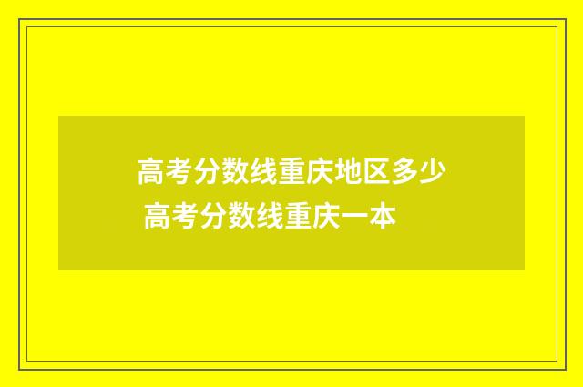 高考分数线重庆地区多少 高考分数线重庆一本